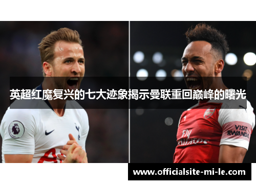 英超红魔复兴的七大迹象揭示曼联重回巅峰的曙光