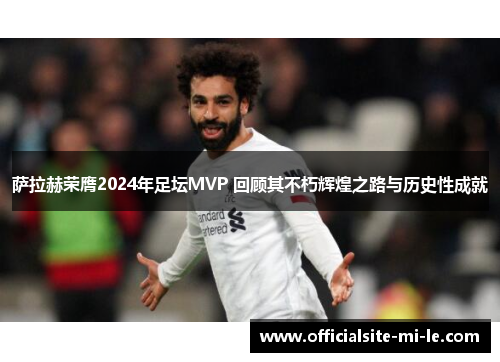 萨拉赫荣膺2024年足坛MVP 回顾其不朽辉煌之路与历史性成就