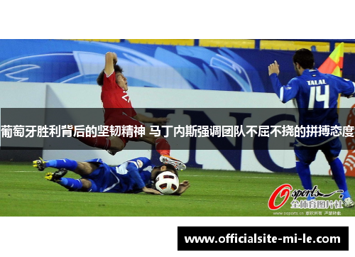 葡萄牙胜利背后的坚韧精神 马丁内斯强调团队不屈不挠的拼搏态度