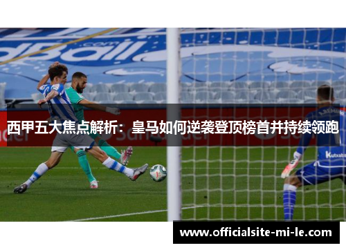 西甲五大焦点解析：皇马如何逆袭登顶榜首并持续领跑