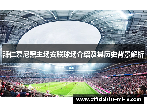 拜仁慕尼黑主场安联球场介绍及其历史背景解析