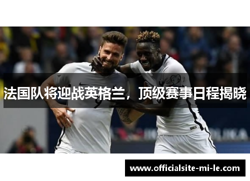 法国队将迎战英格兰，顶级赛事日程揭晓