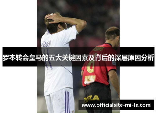 罗本转会皇马的五大关键因素及背后的深层原因分析