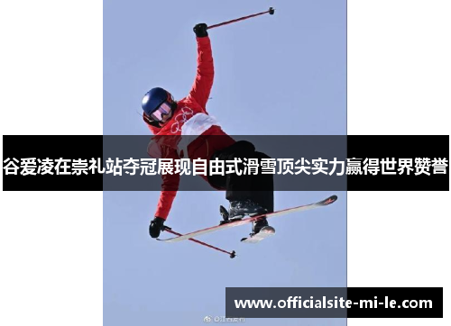 谷爱凌在崇礼站夺冠展现自由式滑雪顶尖实力赢得世界赞誉 谷爱凌在崇礼站夺冠展现自由式滑雪顶尖实力赢得世界赞誉