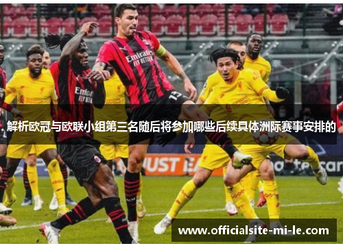 解析欧冠与欧联小组第三名随后将参加哪些后续具体洲际赛事安排的