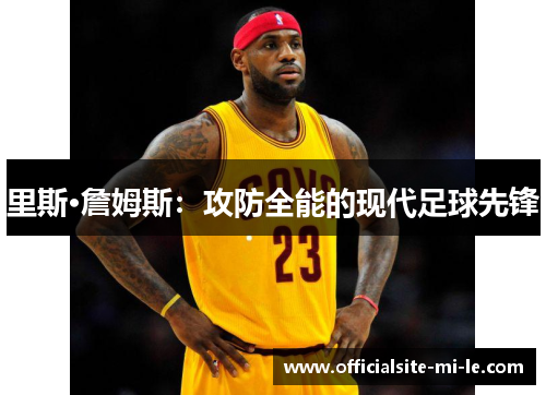里斯·詹姆斯：攻防全能的现代足球先锋