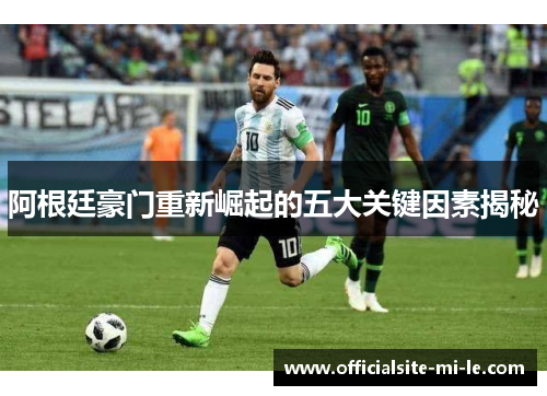 阿根廷豪门重新崛起的五大关键因素揭秘