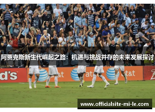 阿贾克斯新生代崛起之路：机遇与挑战并存的未来发展探讨