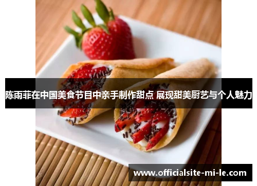 陈雨菲在中国美食节目中亲手制作甜点 展现甜美厨艺与个人魅力