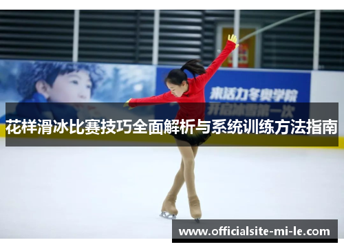 花样滑冰比赛技巧全面解析与系统训练方法指南