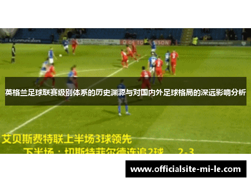 英格兰足球联赛级别体系的历史渊源与对国内外足球格局的深远影响分析