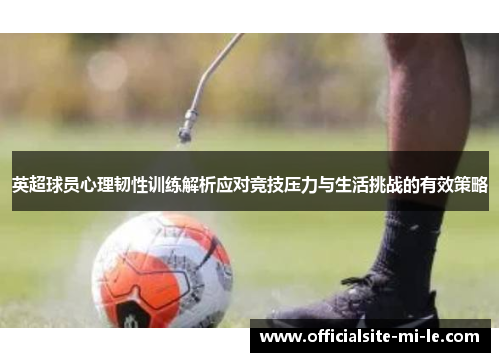 英超球员心理韧性训练解析应对竞技压力与生活挑战的有效策略