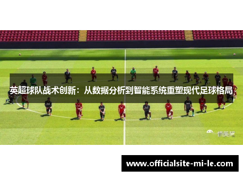 英超球队战术创新：从数据分析到智能系统重塑现代足球格局