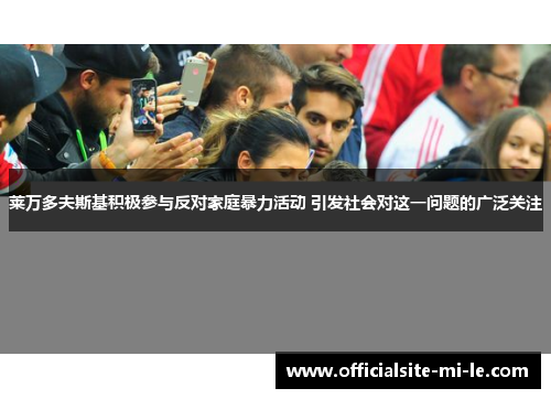 莱万多夫斯基积极参与反对家庭暴力活动 引发社会对这一问题的广泛关注
