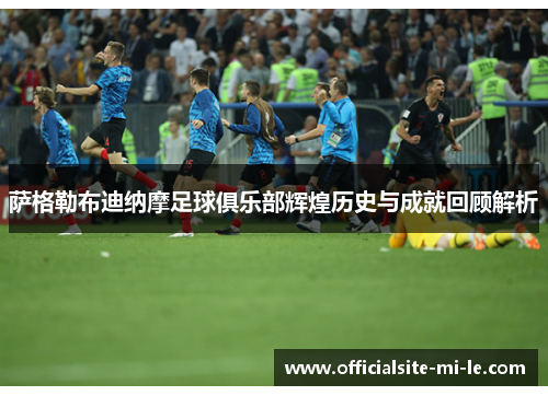 萨格勒布迪纳摩足球俱乐部辉煌历史与成就回顾解析