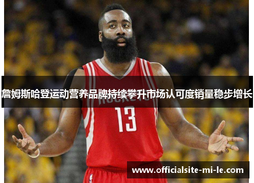 詹姆斯哈登运动营养品牌持续攀升市场认可度销量稳步增长