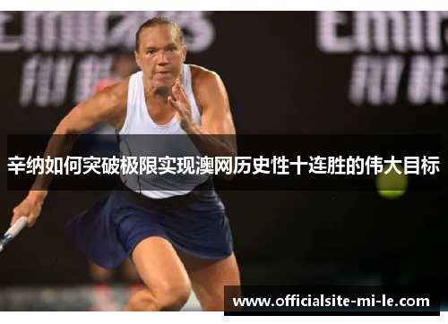 辛纳如何突破极限实现澳网历史性十连胜的伟大目标