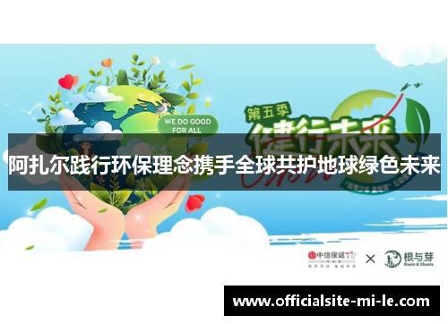 阿扎尔践行环保理念携手全球共护地球绿色未来 阿扎尔践行环保理念携手全球共护地球绿色未来