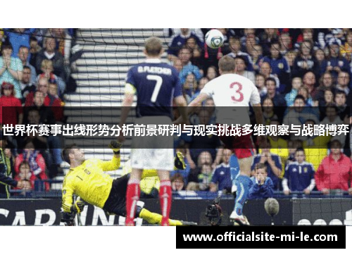 世界杯赛事出线形势分析前景研判与现实挑战多维观察与战略博弈