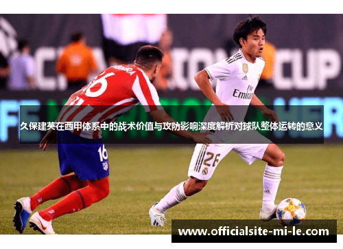 久保建英在西甲体系中的战术价值与攻防影响深度解析对球队整体运转的意义