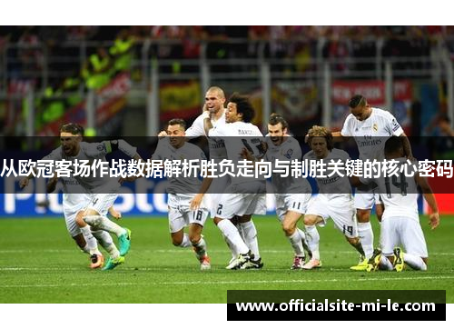 从欧冠客场作战数据解析胜负走向与制胜关键的核心密码