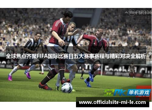全球焦点齐聚FIFA国际比赛日五大赛事赛程与精彩对决全解析