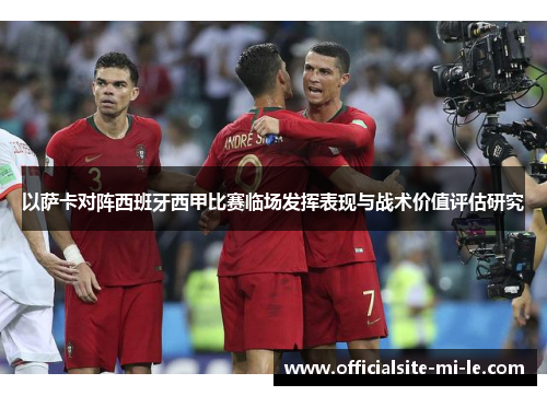 以萨卡对阵西班牙西甲比赛临场发挥表现与战术价值评估研究