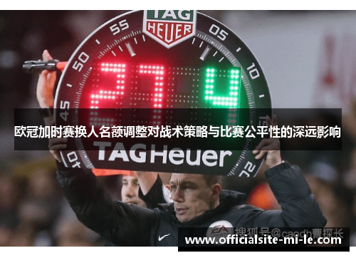 欧冠加时赛换人名额调整对战术策略与比赛公平性的深远影响