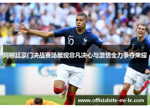 阿根廷豪门决战赛场展现非凡决心与激情全力争夺荣耀