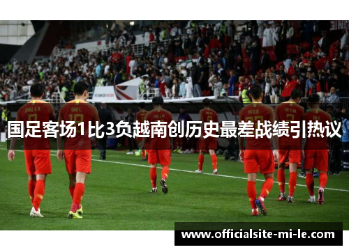 国足客场1比3负越南创历史最差战绩引热议