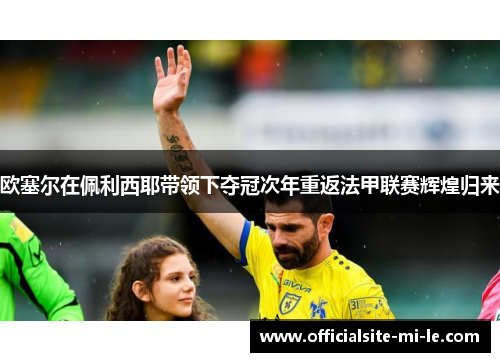 欧塞尔在佩利西耶带领下夺冠次年重返法甲联赛辉煌归来 欧塞尔在佩利西耶带领下夺冠次年重返法甲联赛辉煌归来