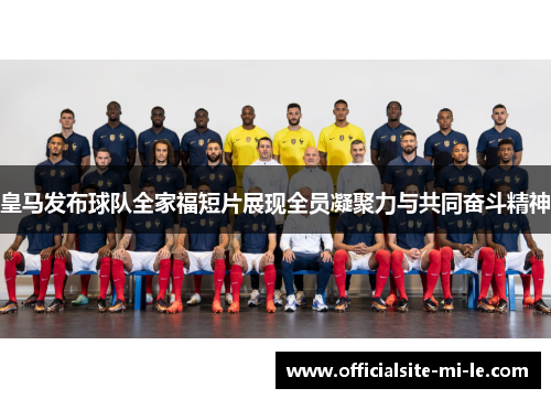 皇马发布球队全家福短片展现全员凝聚力与共同奋斗精神 皇马发布球队全家福短片展现全员凝聚力与共同奋斗精神