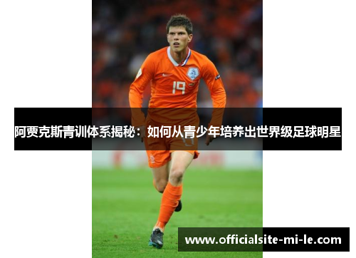 阿贾克斯青训体系揭秘：如何从青少年培养出世界级足球明星