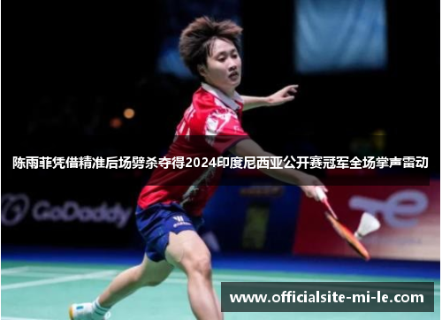 陈雨菲凭借精准后场劈杀夺得2024印度尼西亚公开赛冠军全场掌声雷动