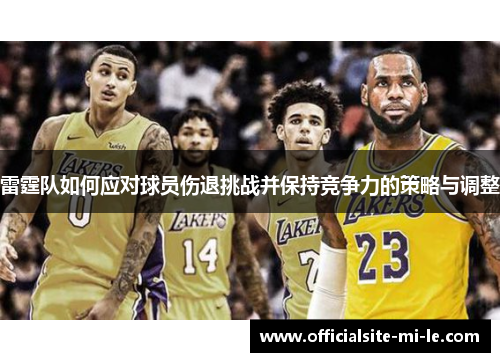 雷霆队如何应对球员伤退挑战并保持竞争力的策略与调整
