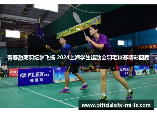 青春激荡羽坛梦飞扬 2024上海学生运动会羽毛球赛精彩回顾