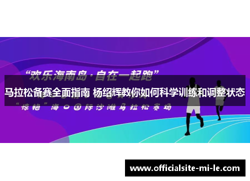 马拉松备赛全面指南 杨绍辉教你如何科学训练和调整状态