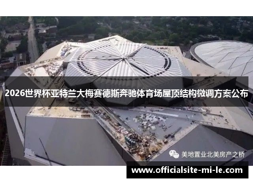 2026世界杯亚特兰大梅赛德斯奔驰体育场屋顶结构微调方案公布