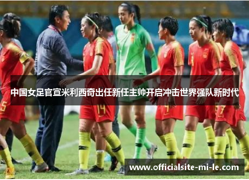 中国女足官宣米利西奇出任新任主帅开启冲击世界强队新时代