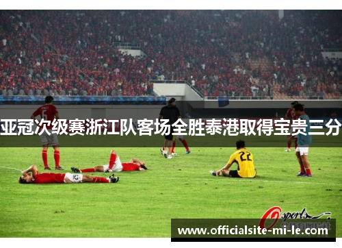 亚冠次级赛浙江队客场全胜泰港取得宝贵三分