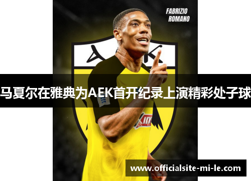 马夏尔在雅典为AEK首开纪录上演精彩处子球
