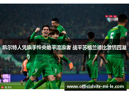 凯尔特人凭旗手怜央绝平流浪者 战平苏格兰德比激情四溢
