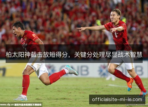 柏太阳神截击放短得分，关键分处理尽显战术智慧