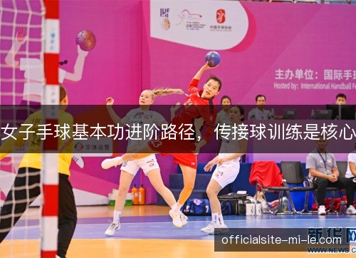 女子手球基本功进阶路径，传接球训练是核心